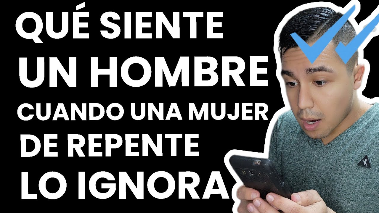 que siente un hombre cuando lo ignoras