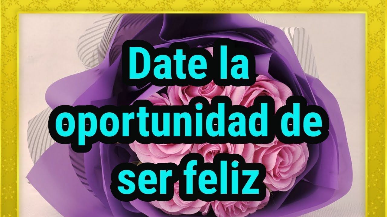 date la oportunidad de ser feliz