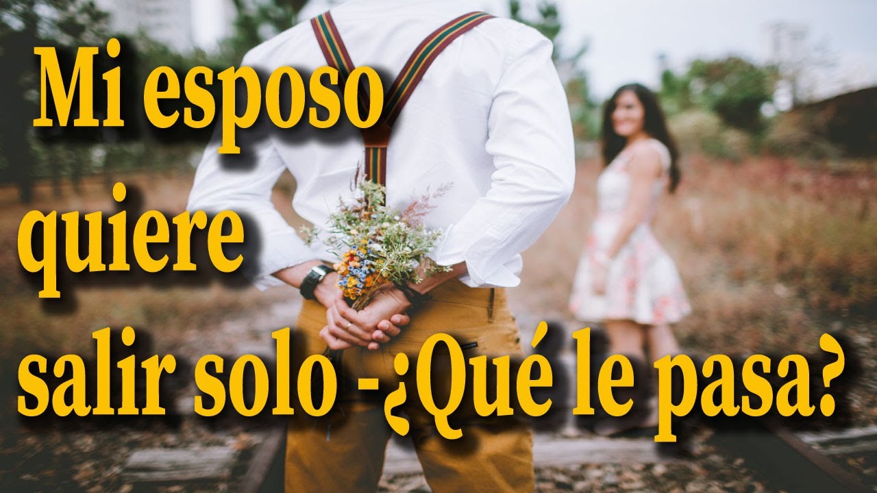 porque mi esposo quiere salir solo